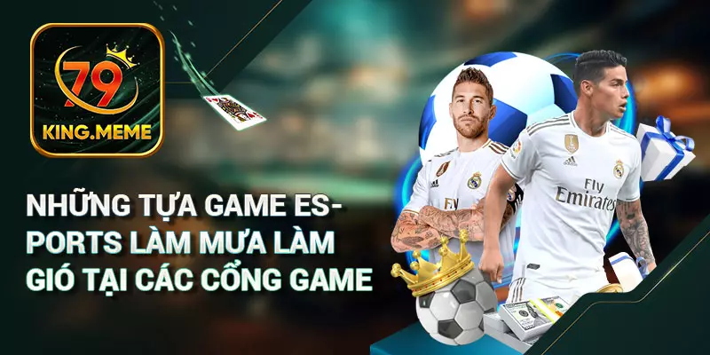 Những Tựa Game Esports Làm Mưa Làm Gió Tại Các Cổng Game