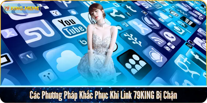 Các Phương Pháp Khắc Phục Khi Link 79KING Bị Chặn
